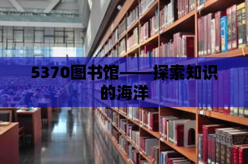 5370圖書館——探索知識的海洋