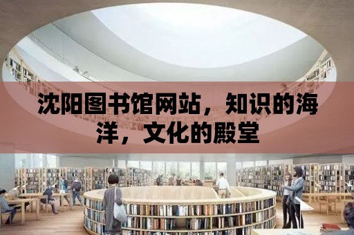 沈陽圖書館網站，知識的海洋，文化的殿堂