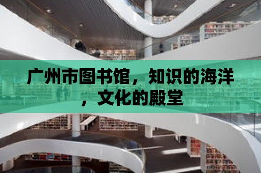 廣州市圖書館，知識的海洋，文化的殿堂