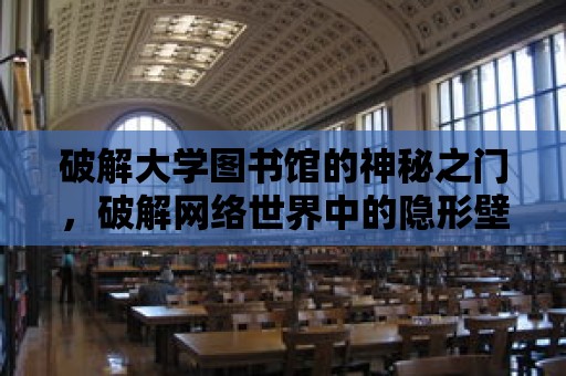 破解大學圖書館的神秘之門，破解網絡世界中的隱形壁壘