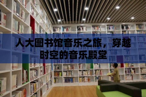 人大圖書(shū)館音樂(lè)之旅，穿越時(shí)空的音樂(lè)殿堂