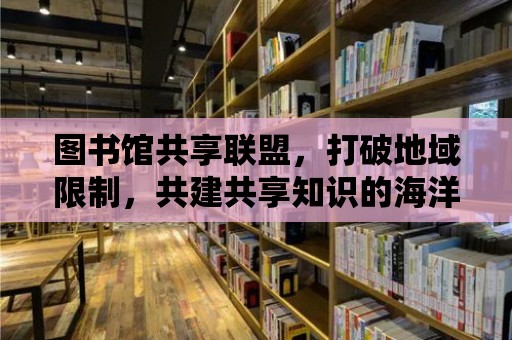 圖書館共享聯盟，打破地域限制，共建共享知識的海洋