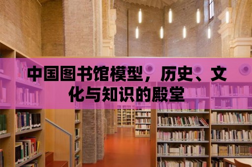 中國圖書館模型，歷史、文化與知識的殿堂