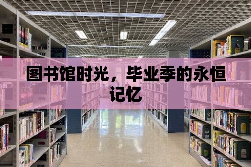 圖書館時光，畢業季的永恒記憶