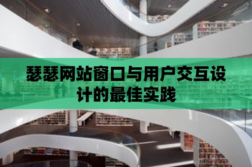 瑟瑟網站窗口與用戶交互設計的最佳實踐