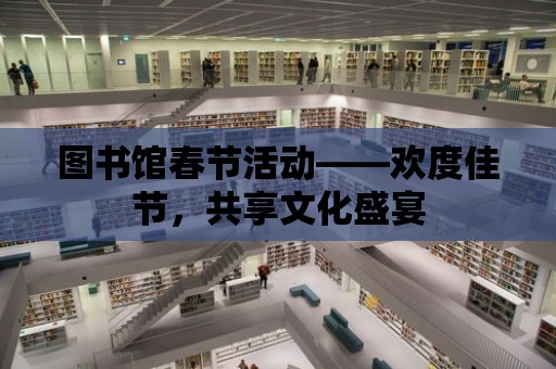 圖書館春節活動——歡度佳節，共享文化盛宴