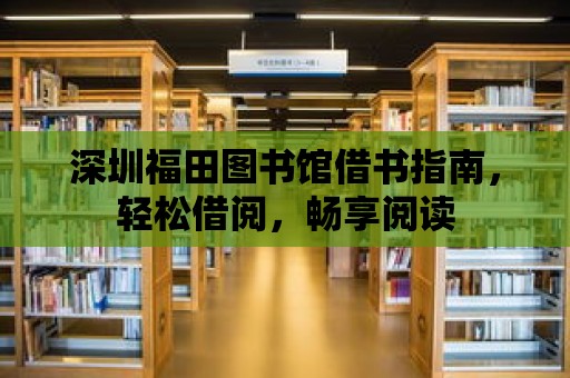 深圳福田圖書館借書指南，輕松借閱，暢享閱讀