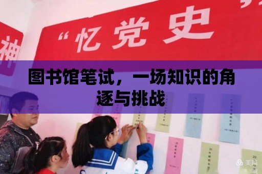 圖書館筆試，一場知識的角逐與挑戰(zhàn)