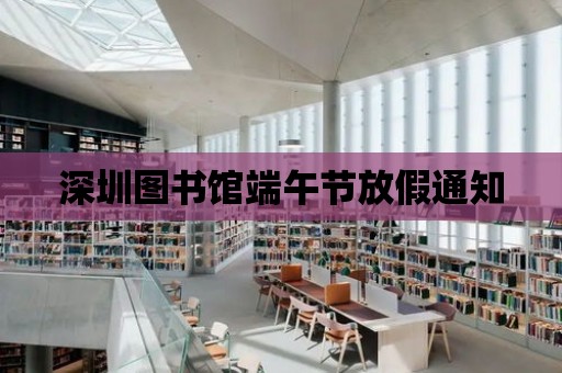 深圳圖書館端午節(jié)放假通知