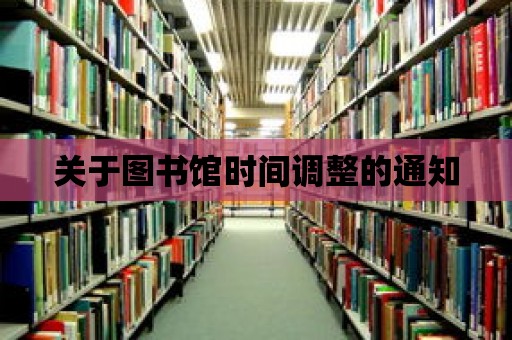 關(guān)于圖書館時(shí)間調(diào)整的通知