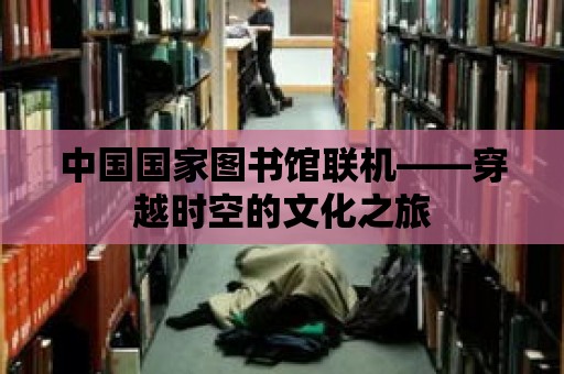 中國國家圖書館聯機——穿越時空的文化之旅