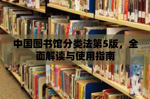 中國(guó)圖書(shū)館分類(lèi)法第5版，全面解讀與使用指南