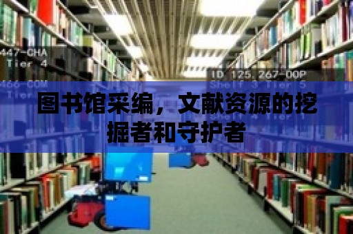 圖書館采編，文獻資源的挖掘者和守護者