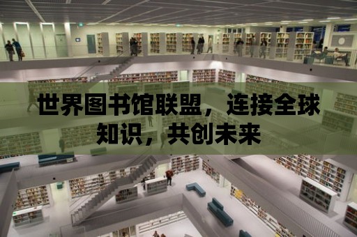 世界圖書館聯盟，連接全球知識，共創未來