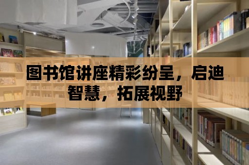 圖書館講座精彩紛呈，啟迪智慧，拓展視野