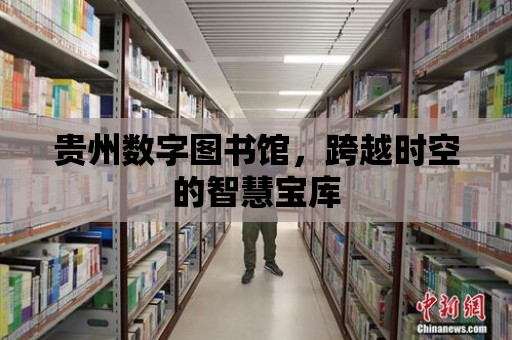 貴州數字圖書館，跨越時空的智慧寶庫