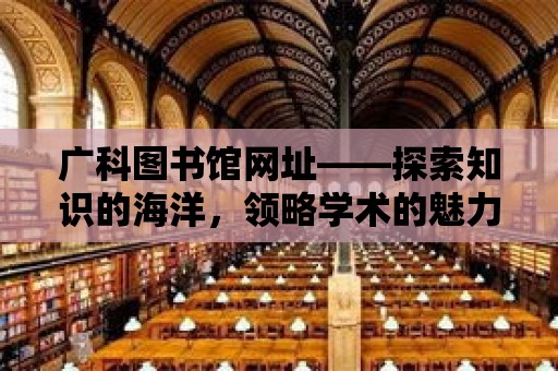 廣科圖書館網址——探索知識的海洋，領略學術的魅力