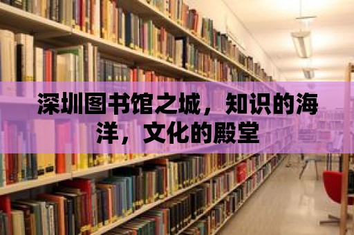 深圳圖書館之城，知識的海洋，文化的殿堂