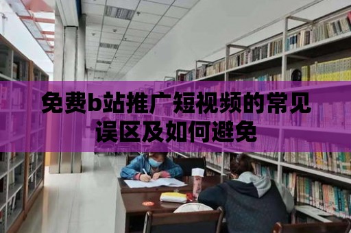 免費b站推廣短視頻的常見誤區(qū)及如何避免