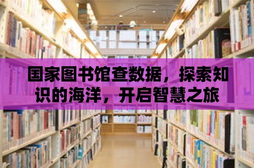 國家圖書館查數據，探索知識的海洋，開啟智慧之旅