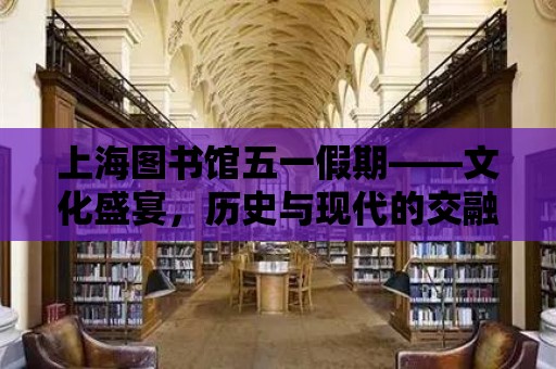 上海圖書館五一假期——文化盛宴，歷史與現代的交融