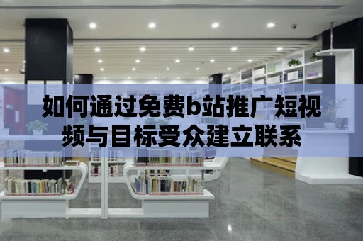 如何通過免費b站推廣短視頻與目標(biāo)受眾建立聯(lián)系