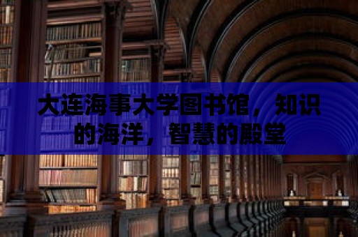 大連海事大學圖書館，知識的海洋，智慧的殿堂