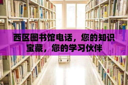 西區(qū)圖書館電話，您的知識寶藏，您的學(xué)習(xí)伙伴