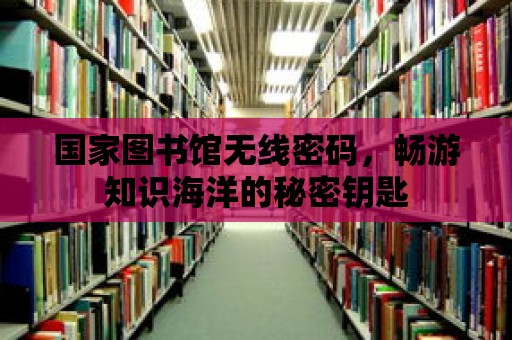 國家圖書館無線密碼，暢游知識海洋的秘密鑰匙