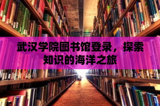 武漢學(xué)院圖書館登錄，探索知識的海洋之旅