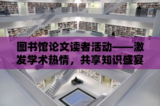 圖書館論文讀者活動——激發學術熱情，共享知識盛宴