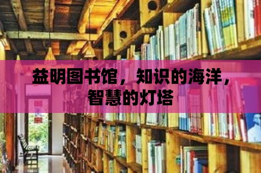 益明圖書館，知識的海洋，智慧的燈塔