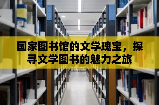 國家圖書館的文學瑰寶，探尋文學圖書的魅力之旅