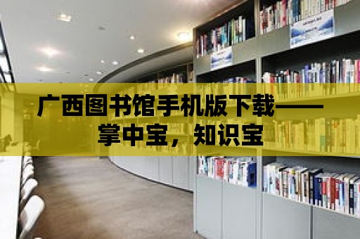 廣西圖書館手機版下載——掌中寶，知識寶