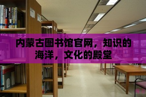 內蒙古圖書館官網，知識的海洋，文化的殿堂