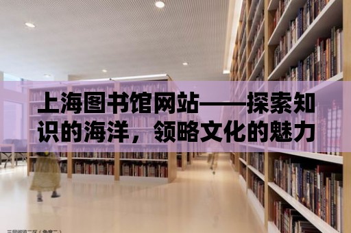 上海圖書(shū)館網(wǎng)站——探索知識(shí)的海洋，領(lǐng)略文化的魅力