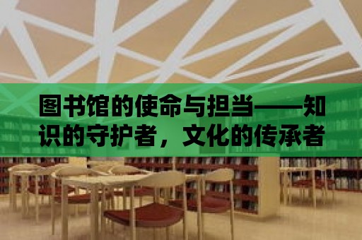 圖書館的使命與擔當——知識的守護者，文化的傳承者