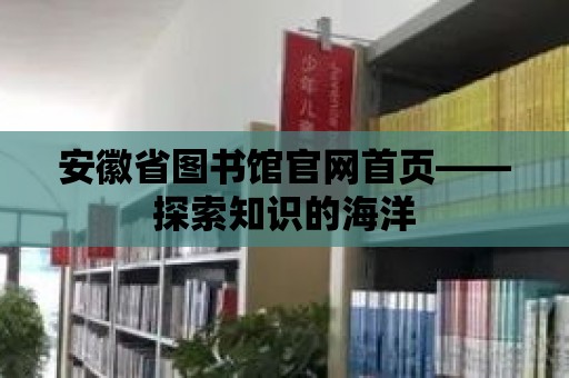 安徽省圖書館官網首頁——探索知識的海洋