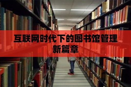 互聯網時代下的圖書館管理新篇章