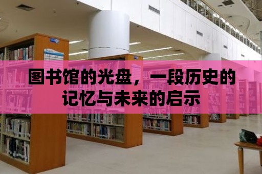 圖書館的光盤，一段歷史的記憶與未來的啟示