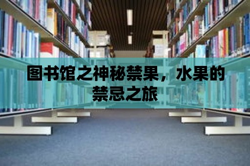 圖書館之神秘禁果，水果的禁忌之旅