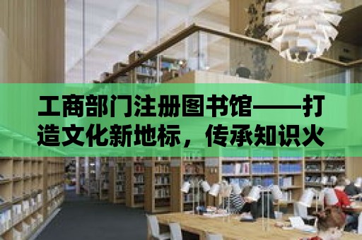 工商部門注冊圖書館——打造文化新地標，傳承知識火種