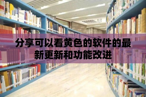 分享可以看黃色的軟件的最新更新和功能改進