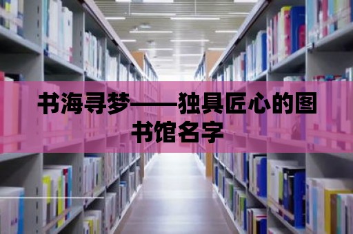 書海尋夢——獨具匠心的圖書館名字