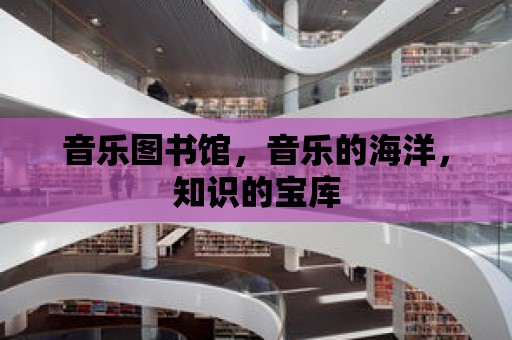 音樂圖書館，音樂的海洋，知識的寶庫