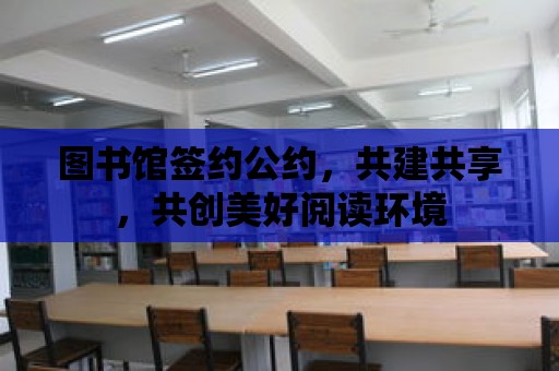 圖書館簽約公約，共建共享，共創美好閱讀環境