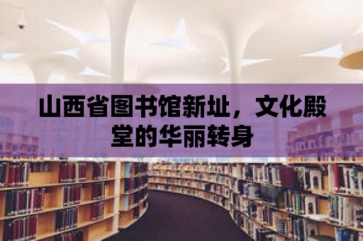 山西省圖書館新址，文化殿堂的華麗轉(zhuǎn)身