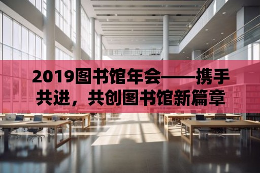 2019圖書館年會——攜手共進，共創圖書館新篇章