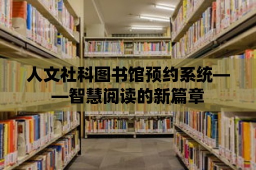 人文社科圖書館預約系統——智慧閱讀的新篇章