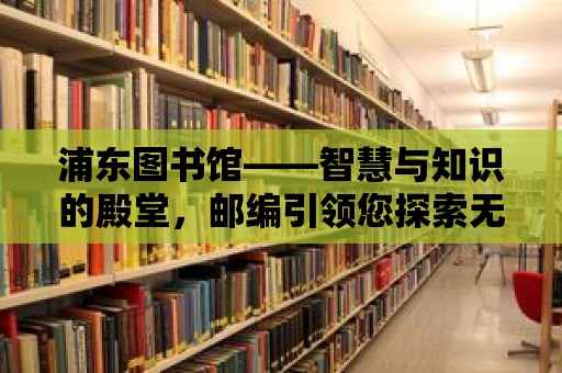 浦東圖書館——智慧與知識的殿堂，郵編引領您探索無盡知識海洋